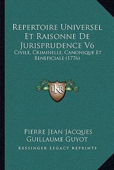 Paperback Repertoire Universel Et Raisonne De Jurisprudence V6: Civile, Criminelle, Canonique Et Beneficiale (1776) [French] Book