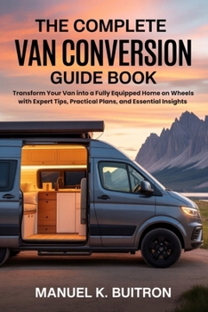 Paperback The Complete Van Conversion Guide Book: Transform Your Van into a Fully Equipped Home on Wheels with Expert Tips, Practical Plans, and Essential Insig Book
