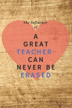 Teacher  Gift Notebook: Teacher Journal/Teacher Notebook: The Influence of A Great Teacher Can Never Be Erased~Journal