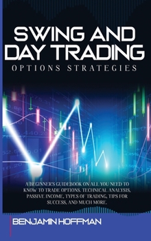 Hardcover Swing And Day Trading Options Strategies: A Beginner's Guidebook On All You Need To Know To Trade Options. Technical Analysis, Passive Income, Types O Book