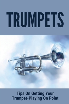 Paperback Trumpets: Tips On Getting Your Trumpet-Playing On Point: Easy Instructions To Play Trumpets Book
