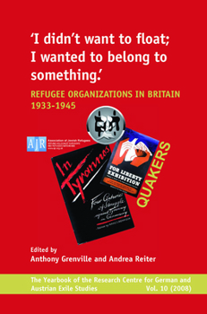 I Didn’t Want to Float, I Wanted to Belong to Something: Refugee Organizations in Britain 1933-1945 (Yearbook of the Research Centre for German and Austrian Exile Studies, 10)