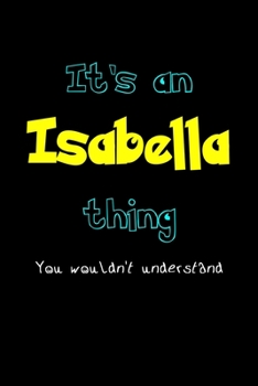 It's An Isabella Thing, You Wouldn't Understand: Personalized Notebook Journal With Name Blank Lined Customized Diary Logbook Gifts
