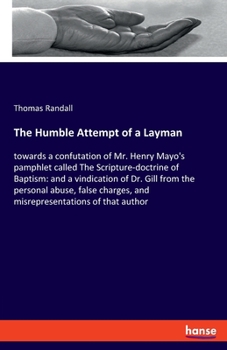 Paperback The Humble Attempt of a Layman: towards a confutation of Mr. Henry Mayo's pamphlet called The Scripture-doctrine of Baptism: and a vindication of Dr. Book