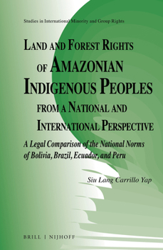 Land and Forest Rights of Amazonian Indigenous Peoples from a National and International Perspective A Legal Comparison of the National Norms of ... International Minority and Group Rights, 16)