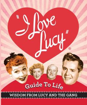 Hardcover The I Love Lucy Guide to Life: Wisdom from Lucy and the Gang Book