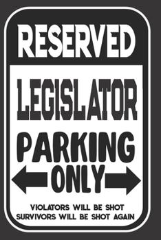 Reserved Legislator Parking Only. Violators Will Be Shot. Survivors Will Be Shot Again: Blank Lined Notebook | Thank You Gift For Legislator