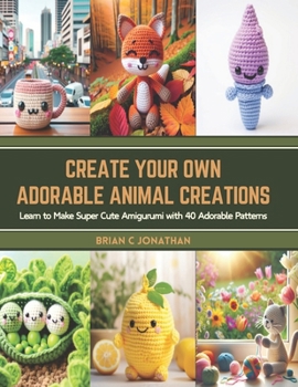 Paperback Create Your Own Adorable Animal Creations: Learn to Make Super Cute Amigurumi with 40 Adorable Patterns Book