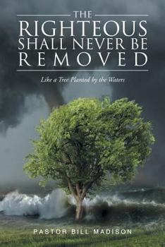 Paperback The Righteous Shall Never be Removed: Like a Tree Planted by the Waters Book