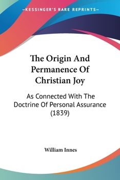 Paperback The Origin And Permanence Of Christian Joy: As Connected With The Doctrine Of Personal Assurance (1839) Book