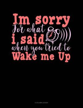 Paperback Im Sorry For What I Said When You Tried To Wake Me Up: 8 Column Ledger Book