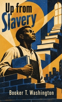 Up from Slavery: An Autobiography of Emancipation, Education, Tuskegee, and a Life of Purpose