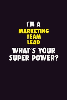 I'M A Marketing Team Lead, What's Your Super Power?: 6X9 120 pages Career Notebook Unlined Writing Journal
