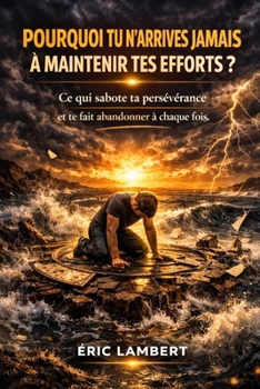 Pourquoi Tu N'arrives Jamais à Maintenir Tes Efforts: Ce qui te fait lâcher alors que tu veux tenir (French Edition)