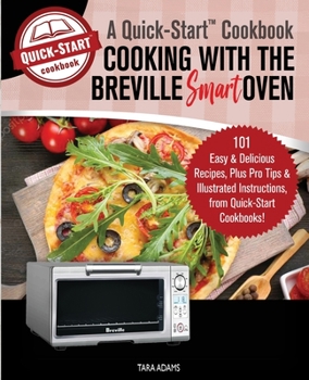 Paperback Cooking with the Breville Smart Oven, A Quick-Start Cookbook: 101 Easy and Delicious Recipes, plus Pro Tips and Illustrated Instructions, from Quick-S Book
