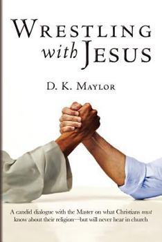 Paperback Wrestling with Jesus: A candid dialogue with the Master on what Christians must know about their religion—but will never hear in church (Revised Edition) Book