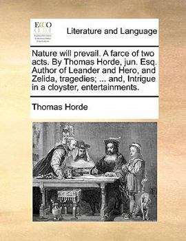 Paperback Nature Will Prevail. a Farce of Two Acts. by Thomas Horde, Jun. Esq. Author of Leander and Hero, and Zelida, Tragedies; ... And, Intrigue in a Cloyste Book