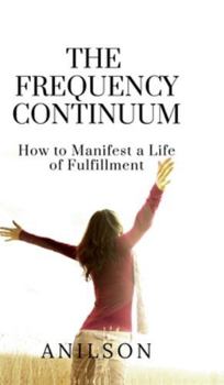Hardcover The Frequency Continuum: How to Manifest a Life of Fulfillment Book