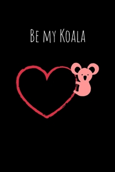 Be my Koala: Journal to Writing and Drawing for Kids and Adults, Includes Facts about Koala Bears at Random Pages, Valentine's Day Gift