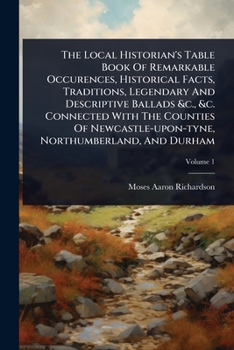 Paperback The Local Historian's Table Book Of Remarkable Occurences, Historical Facts, Traditions, Legendary And Descriptive Ballads &c., &c. Connected With The Book