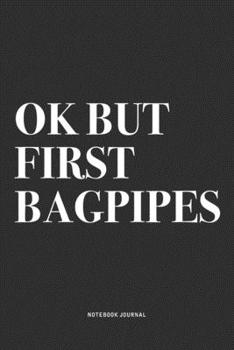 Ok But First Bagpipes: A 6x9 Inch Diary Notebook Journal With A Bold Text Font Slogan On A Matte Cover and 120 Blank Lined Pages Makes A Great Alternative To A Card