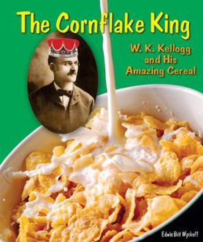The Cornflake King: W. K. Kellogg and His Amazing Cereal - Book  of the Genius at Work! Great Inventor Biographies
