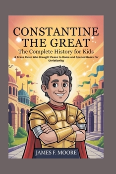 Paperback Constantine the Great: The Complete History for Kids: A Brave Ruler Who Brought Peace to Rome and Opened Doors for Christianity Book