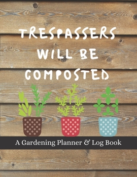 Paperback Trespassers Will Be Composted: A Gardening Planner & Log Book: Perfect Must Have Gift For All Gardeners Enthusiasts (Monthly Planner, Budget Tracker, Book