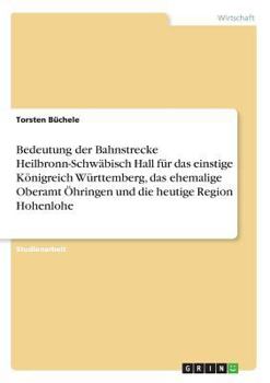 Paperback Bedeutung der Bahnstrecke Heilbronn-Schwäbisch Hall für das einstige Königreich Württemberg, das ehemalige Oberamt Öhringen und die heutige Region Hoh [German] Book