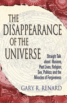 Paperback The Disappearance of the Universe: Straight Talk about Illusions, Past Lives, Religion, Sex, Politics, and the Miracles of Forgiveness Book