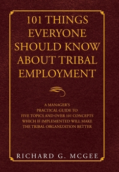 Hardcover 101 Things Everyone Should Know About Tribal Employment: A Manager's Practical Guide to Five Topics and over 101 Concepts Which If Implemented Will Ma Book