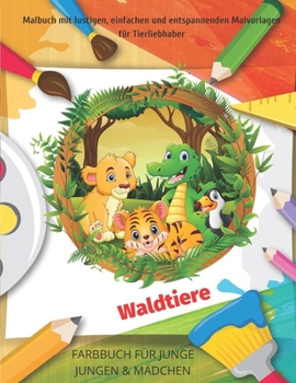 Waldtiere - Malbuch mit lustigen, einfachen und entspannenden Malvorlagen für Tierliebhaber - FARBBUCH FÜR JUNGE JUNGEN & MÄDCHEN