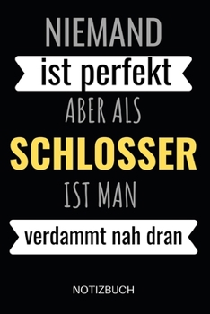 Niemand Ist Perfekt Aber Als Schlosser Ist Man Verdammt Nah Dran Notizbuch: Metallbauer, Mechaniker oder Karosseriebauer - Notizheft f�r Projekte, Zeichnungen und Informationen - 110 linierte Seiten i