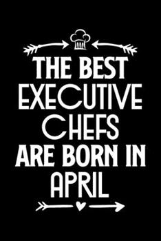 The Best Executive Chefs Are Born in April: Funny Chef Notebook Journal Gift for Writing Diary, Perfect Cooking Lovers Gift for Women men, Cool Blank Lined Journal For Birthday