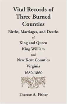 Paperback Vital Records of Three Burned Counties: Births, Marriages, and Deaths of King and Queen, King William, and New Kent Counties, Virginia, 1680-1860 Book