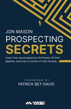 Prospecting Secrets: Learn How Top Prospectors Find Leads, Fill their Pipeline, and Stay in Control of their Income