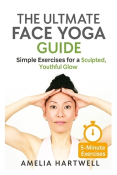 The Ultimate Face Yoga Guide: Simple Exercises for a Sculpted, Youthful Glow