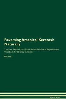 Reversing Arsenical Keratosis Naturally The Raw Vegan Plant-Based Detoxification & Regeneration Workbook for Healing Patients. Volume 2