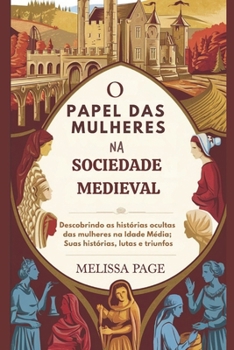 Paperback O Papel Das Mulheres Na Sociedade Medieval: Descobrindo as histórias ocultas das mulheres na Idade Média; Suas histórias, lutas e triunfos [Portuguese] Book