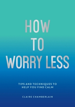 Paperback How to Worry Less: Tips and Techniques to Help You Find Calm Book