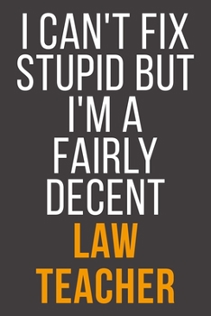 I Can't Fix Stupid But I'm A Fairly Decent Law Teacher: Funny Blank Lined Notebook For Coworker, Boss & Friend