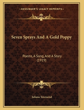 Paperback Seven Sprays And A Gold Poppy: Poems, A Song, And A Story (1919) Book