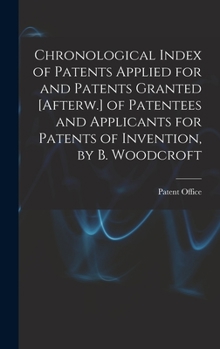 Hardcover Chronological Index of Patents Applied for and Patents Granted [Afterw.] of Patentees and Applicants for Patents of Invention, by B. Woodcroft Book