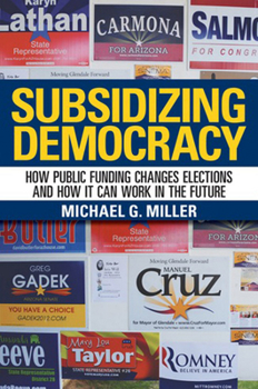 Hardcover Subsidizing Democracy: How Public Funding Changes Elections and How It Can Work in the Future Book