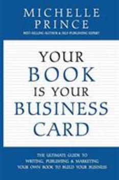 Your Book Is Your Business Card: The Ultimate Guide to Writing, Publishing & Marketing Your Own Book to Build Your Business