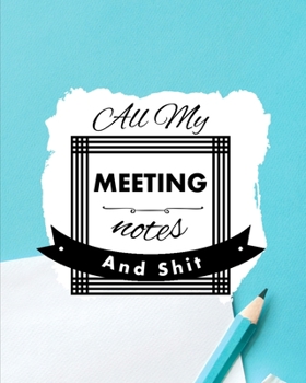 All My Meeting Notes And Shit: For Taking Minutes at Business Meetings Action/ Agenda Notebook Book