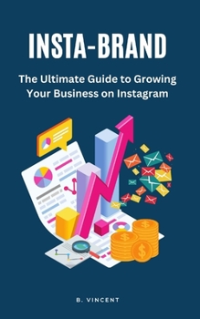 Insta-Brand: The Ultimate Guide to Growing Your Business on Instagram