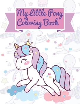 My Little Pony Coloring Book: This Activity Book Will Be Interesting For Boys, Girls, Toddlers, Preschoolers, Kids 3-8, 6-8, 8-12 ages.