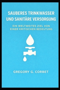 Sauberes Wasser und Sanitärversorgung: Ein zentrales globales Ziel (German Edition)