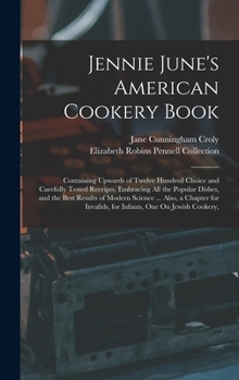 Hardcover Jennie June's American Cookery Book: Containing Upwards of Twelve Hundred Choice and Carefully Tested Receipts, Embracing All the Popular Dishes, and Book